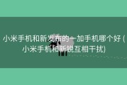 小米手机和新发布的一加手机哪个好 (小米手机和新锐互相干扰)