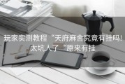 玩家实测教程“天府麻舍究竟有挂吗!太坑人了“原来有挂