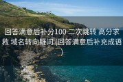 回答满意后补分100 二次跳转 高分求救 域名转向疑问 (回答满意后补充成语)
