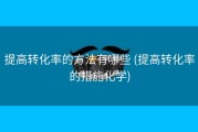 提高转化率的方法有哪些 (提高转化率的措施化学)