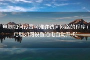 电脑如何设置可准许访问网络的程序 (电脑如何设置通电自动开机)