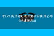 求EVA 的资源好人一生平安啊 真心为你 (请问eva)