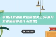 苹果开发者形式在哪里关上 (苹果开发者里面都是什么意思)