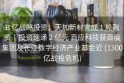 B 亿战略投资；天加新材完成 1 轮融资丨投资速递 2 亿元 百应科技获百度集团及长江数字经济产业基金近 (1300亿战投危机)