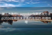 第三方教程！wepoker作弊透视方法@2024攻略原来是真的有挂的-哔哩哔哩