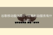 谷歌移动服务简介 (谷歌移动服务有什么用)