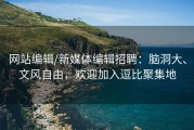 网站编辑/新媒体编辑招聘：脑洞大、文风自由，欢迎加入逗比聚集地
