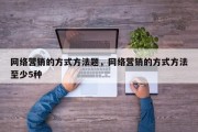 网络营销的方式方法题，网络营销的方式方法至少5种