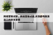 网络营销试题，网络营销试题,长劲鹿吻别清洁工的软文营销