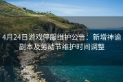 4月24日游戏停服维护公告：新增神谕副本及劳动节维护时间调整