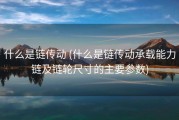 什么是链传动 (什么是链传动承载能力链及链轮尺寸的主要参数)