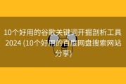 10个好用的谷歌关键词开掘剖析工具 2024 (10个好用的百度网盘搜索网站分享)