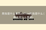 爬虫是什么意思python爬虫是什么 (爬虫是什么意思)