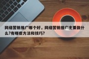 网络营销推广哪个好，网络营销推广主要做什么?有哪些方法和技巧?