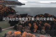 闲月app怎样搜查下载 (闲月安卓版)