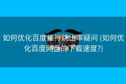如何优化百度推行跳出率疑问 (如何优化百度网盘的下载速度?)