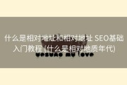 什么是相对地址和相对地址 SEO基础入门教程 (什么是相对地质年代)