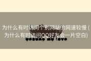 为什么有时访问个别网站的网速较慢 (为什么有时访问QQ好友会一片空白)