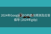 2024年Google SEO的趋向预测及应答倡导 (2024年gdp)