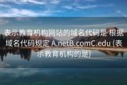 表示教育机构网站的域名代码是 根据域名代码规定 A.netB.comC.edu (表示教育机构的是)