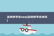 怎样样学会seo (怎样样学会快乐)