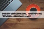 网络营销与传统营销的区别，网络营销与传统营销的区别主要体现在什么方面?