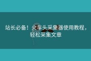 站长必备！火车头采集器使用教程，轻松采集文章