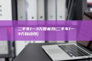 二手车1一3万智能挡 (二手车1一3万自动挡)