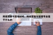 网络营销与管理好吗，网络营销与管理专业是干什么的