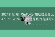 2024新发明！WePoKer辅助挂是什么&quot;(2024一起探讨是真的有挂的)-知乎
