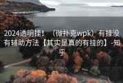 2024透明挂！（微扑克wpk）有挂没有辅助方法【其实是真的有挂的】-知乎
