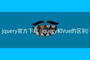 jquery官方下载 (jquery和Vue的区别)
