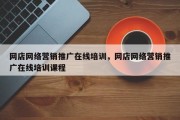 网店网络营销推广在线培训，网店网络营销推广在线培训课程
