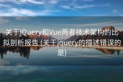 关于jQuery和Vue两者技术架构的比拟剖析报告 (关于jquery的描述错误的是)
