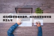 成功网络营销策划案例，成功网络营销策划案例怎么写