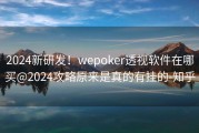 2024新研发！wepoker透视软件在哪买@2024攻略原来是真的有挂的-知乎