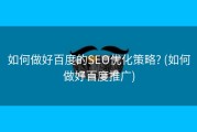 如何做好百度的SEO优化策略? (如何做好百度推广)