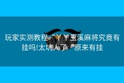 玩家实测教程“丫丫玉溪麻将究竟有挂吗!太坑人了“原来有挂