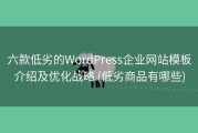 六款低劣的WordPress企业网站模板介绍及优化战略 (低劣商品有哪些)