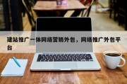建站推广一体网络营销外包，网络推广外包平台