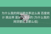 为什么我的网站跳出率这么高 百度统计 跳出率 是如何统计的 (为什么我的网贷额度都那么低)