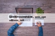 SEM和FESEM的区别，sem_open和sem_init