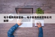 电子商务网络营销-，电子商务网络营销名词解释