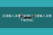日语输入法哪个好用? (日语输入法哪个软件好)