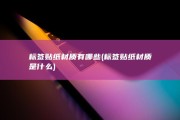 标签贴纸材质有哪些 (标签贴纸材质是什么)