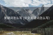 关键词怎么写 (论文关键词怎么写)