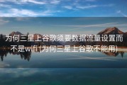 为何三星上谷歌须要数据流量设置而不是wifi (为何三星上谷歌不能用)