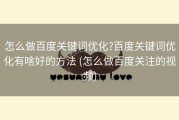 怎么做百度关键词优化?百度关键词优化有啥好的方法 (怎么做百度关注的视频)