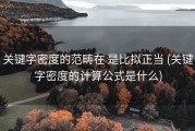 关键字密度的范畴在 是比拟正当 (关键字密度的计算公式是什么)