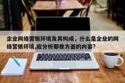 企业网络营销环境及其构成，什么是企业的网络营销环境,应分析那些方面的内容?